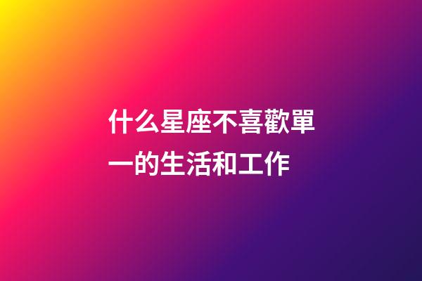 什么星座不喜歡單一的生活和工作-第1張-星座運(yùn)勢-玄機(jī)派