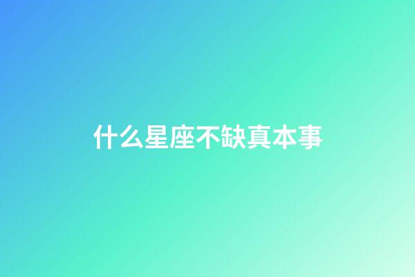 什么星座不缺真本事-第1張-星座運勢-玄機派