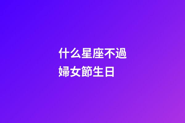 什么星座不過婦女節生日