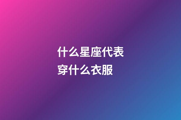 什么星座代表穿什么衣服-第1張-星座運(yùn)勢-玄機(jī)派