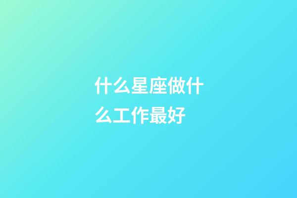 什么星座做什么工作最好-第1張-星座運勢-玄機派