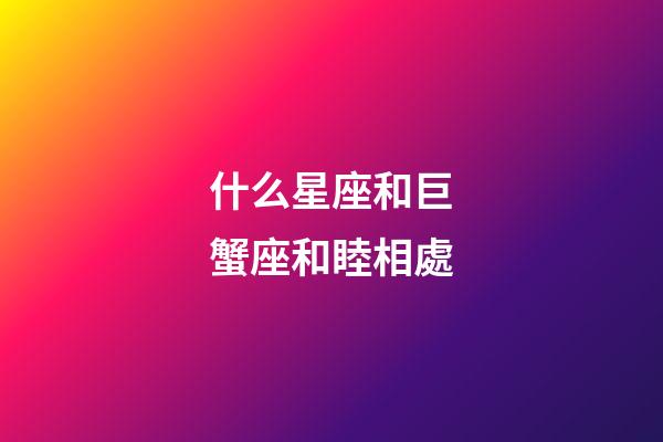 什么星座和巨蟹座和睦相處-第1張-星座運(yùn)勢-玄機(jī)派
