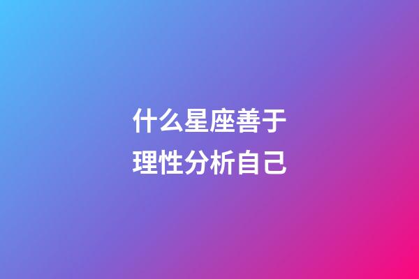 什么星座善于理性分析自己-第1張-星座運勢-玄機派