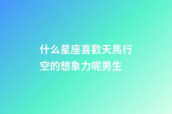 什么星座喜歡天馬行空的想象力呢男生-第1張-星座運勢-玄機派