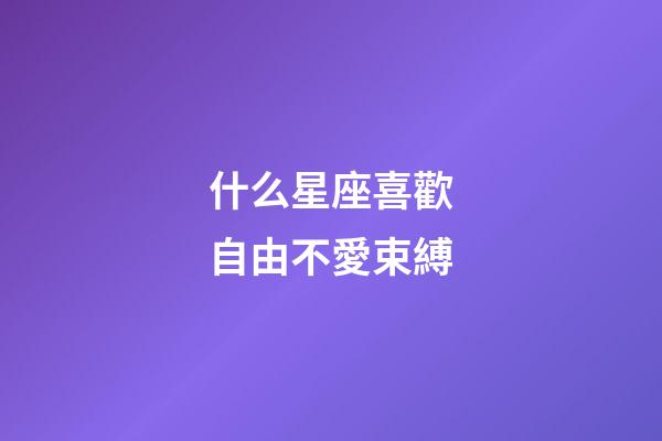 什么星座喜歡自由不愛束縛-第1張-星座運勢-玄機(jī)派