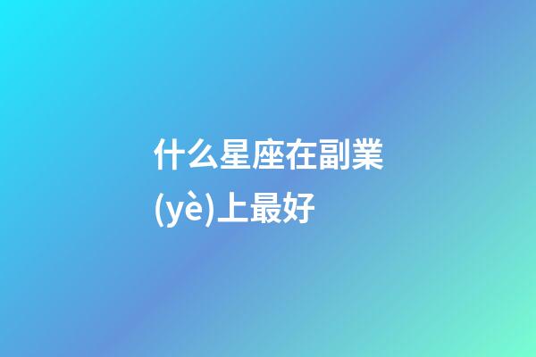 什么星座在副業(yè)上最好