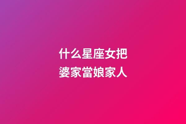 什么星座女把婆家當娘家人