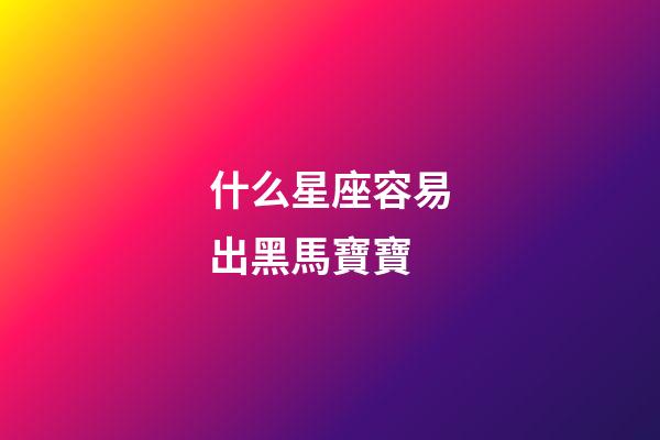 什么星座容易出黑馬寶寶-第1張-星座運勢-玄機派