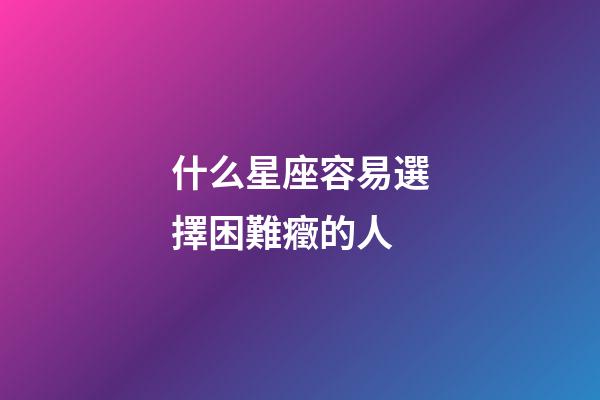 什么星座容易選擇困難癥的人-第1張-星座運勢-玄機派