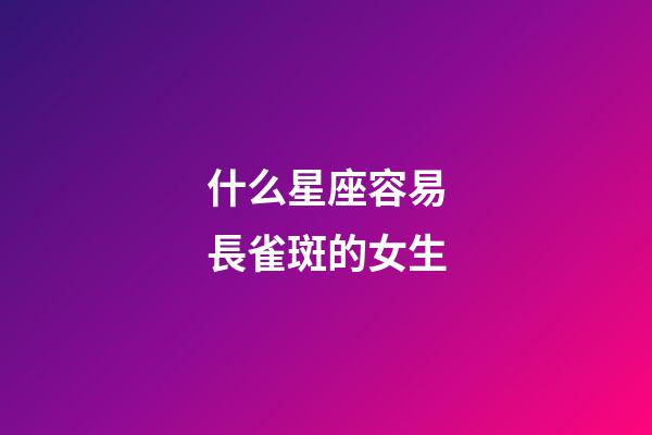 什么星座容易長雀斑的女生
