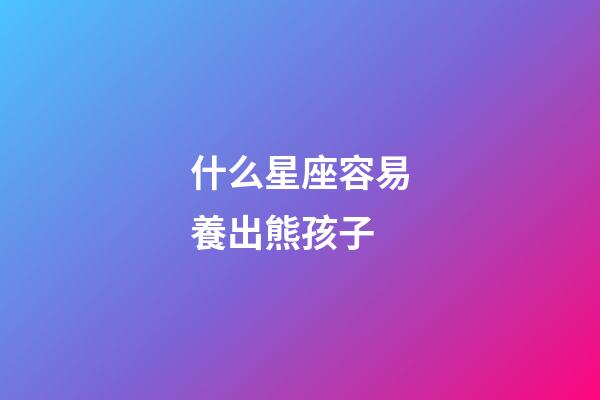 什么星座容易養出熊孩子-第1張-星座運勢-玄機派
