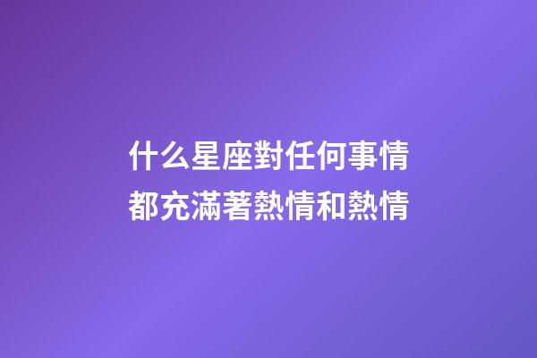 什么星座對任何事情都充滿著熱情和熱情-第1張-星座運勢-玄機派