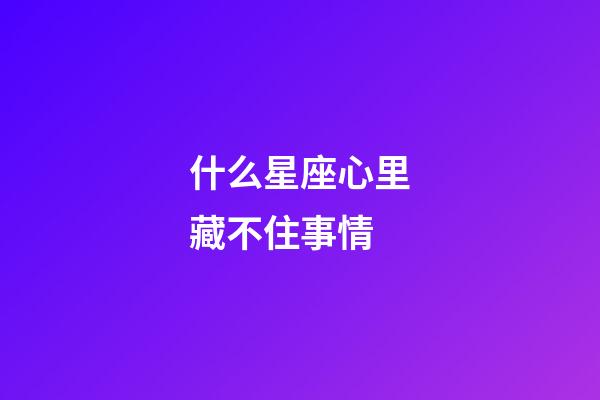 什么星座心里藏不住事情-第1張-星座運勢-玄機派