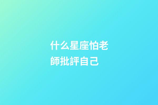 什么星座怕老師批評自己-第1張-星座運勢-玄機派