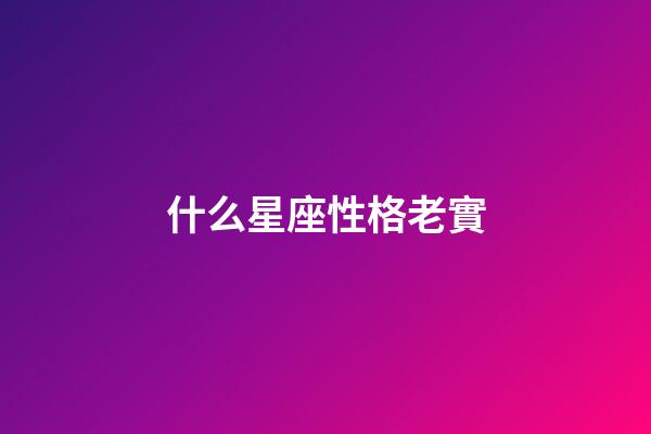 什么星座性格老實-第1張-星座運勢-玄機派