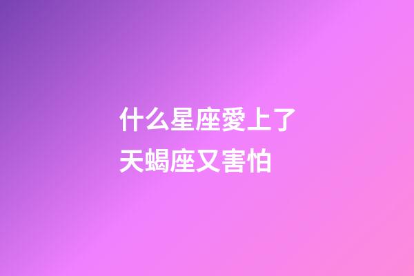 什么星座愛上了天蝎座又害怕-第1張-星座運勢-玄機派