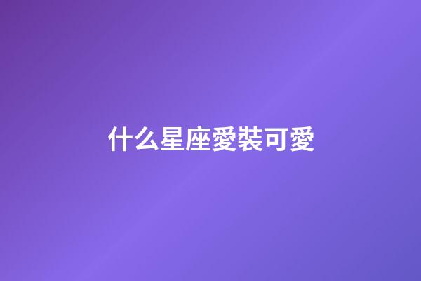 什么星座愛裝可愛-第1張-星座運勢-玄機派