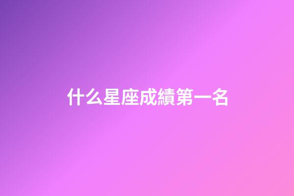 什么星座成績第一名-第1張-星座運(yùn)勢(shì)-玄機(jī)派