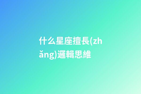 什么星座擅長(zhǎng)邏輯思維-第1張-星座運(yùn)勢(shì)-玄機(jī)派