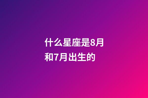 什么星座是8月和7月出生的-第1張-星座運勢-玄機派