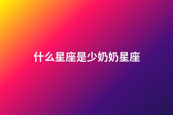 什么星座是少奶奶星座-第1張-星座運(yùn)勢(shì)-玄機(jī)派