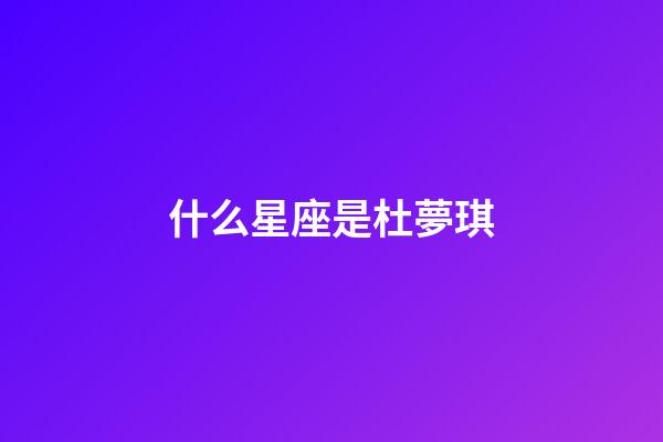 什么星座是杜夢琪-第1張-星座運勢-玄機派