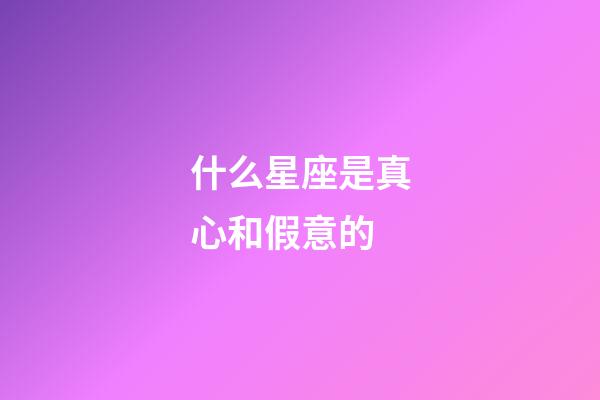 什么星座是真心和假意的-第1張-星座運(yùn)勢-玄機(jī)派