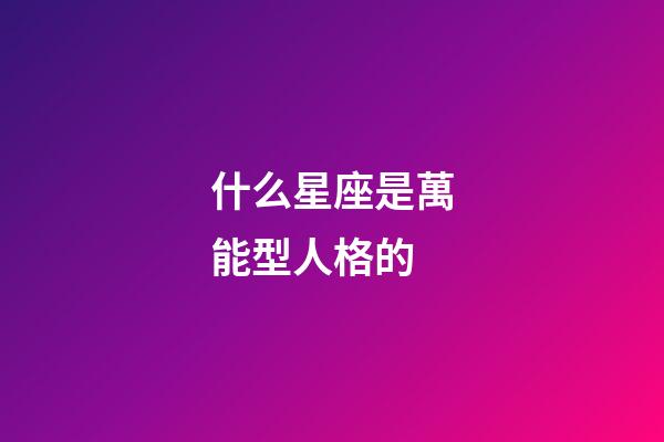 什么星座是萬能型人格的-第1張-星座運(yùn)勢-玄機(jī)派