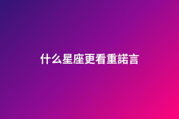 什么星座更看重諾言-第1張-星座運(yùn)勢(shì)-玄機(jī)派