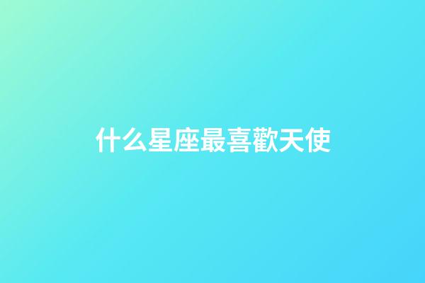 什么星座最喜歡天使-第1張-星座運勢-玄機派