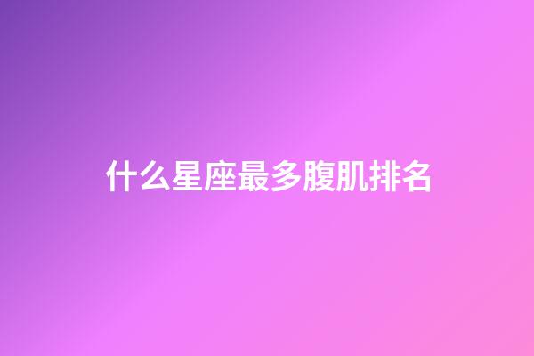 什么星座最多腹肌排名-第1張-星座運勢-玄機派