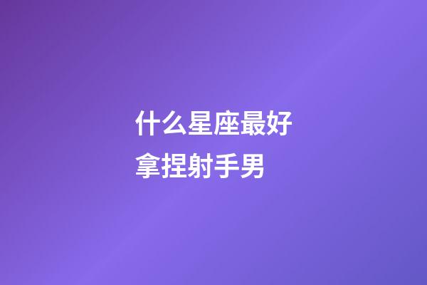 什么星座最好拿捏射手男-第1張-星座運勢-玄機派