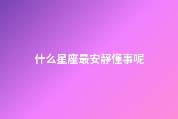 什么星座最安靜懂事呢-第1張-星座運勢-玄機(jī)派