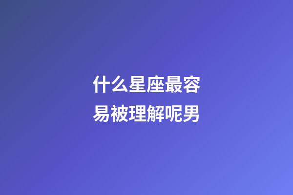 什么星座最容易被理解呢男-第1張-星座運勢-玄機派