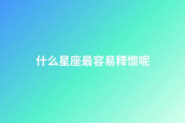 什么星座最容易釋懷呢