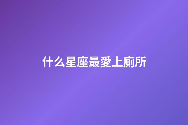 什么星座最愛上廁所-第1張-星座運勢-玄機派