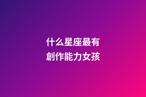什么星座最有創作能力女孩-第1張-星座運勢-玄機派