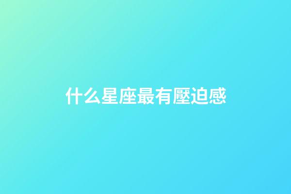 什么星座最有壓迫感-第1張-星座運勢-玄機派