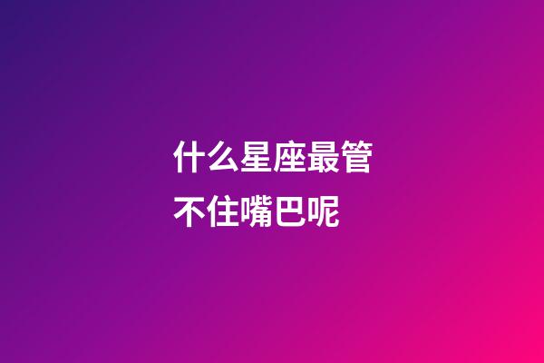 什么星座最管不住嘴巴呢-第1張-星座運勢-玄機派