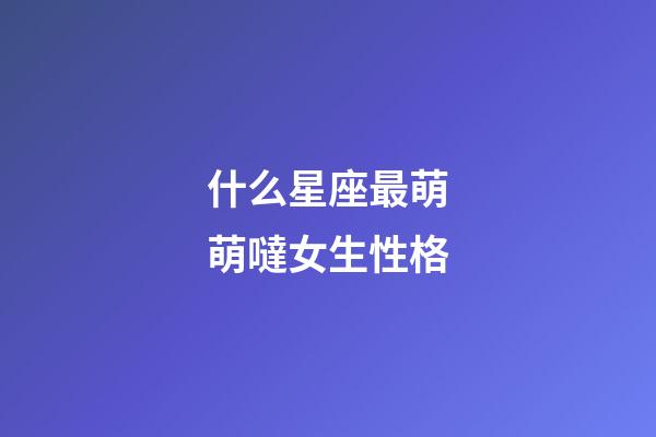什么星座最萌萌噠女生性格-第1張-星座運(yùn)勢(shì)-玄機(jī)派