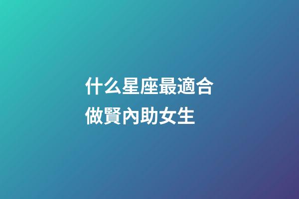什么星座最適合做賢內助女生