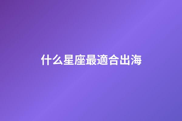 什么星座最適合出海