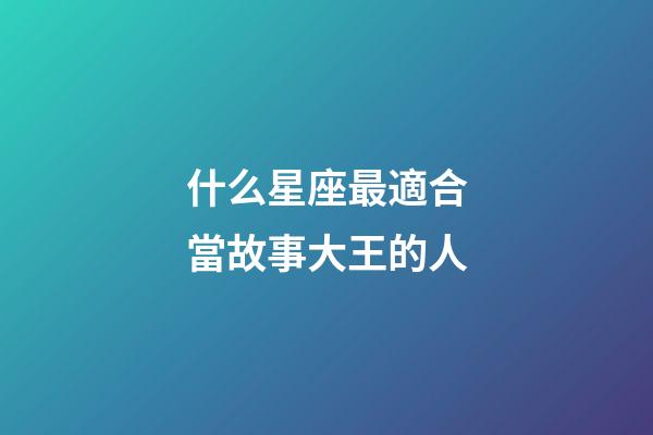 什么星座最適合當故事大王的人