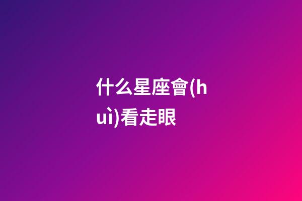 什么星座會(huì)看走眼-第1張-星座運(yùn)勢(shì)-玄機(jī)派