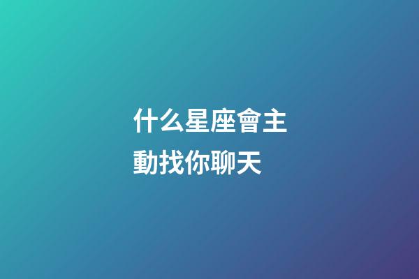 什么星座會主動找你聊天-第1張-星座運勢-玄機派
