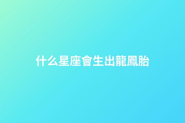什么星座會生出龍鳳胎