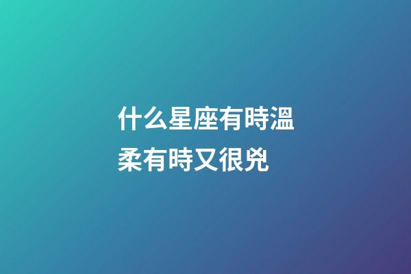 什么星座有時溫柔有時又很兇-第1張-星座運勢-玄機派