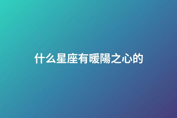 什么星座有暖陽之心的-第1張-星座運勢-玄機派