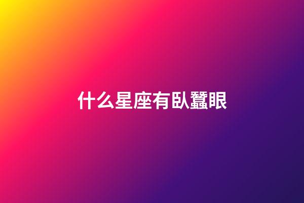 什么星座有臥蠶眼-第1張-星座運勢-玄機派