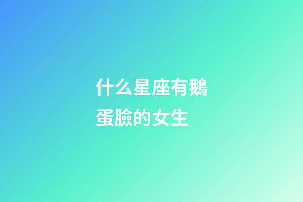什么星座有鵝蛋臉的女生-第1張-星座運勢-玄機派